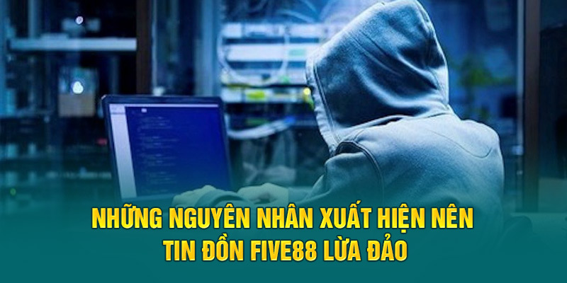 Những nguyên nhân xuất hiện nên tin đồn Five88 lừa đảo